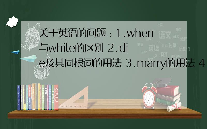 关于英语的问题：1.when与while的区别 2.die及其同根词的用法 3.marry的用法 4.表时刻的词语 5.