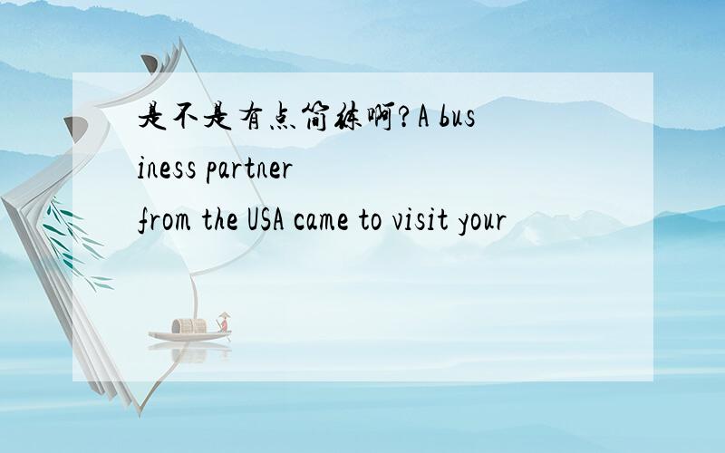 是不是有点简练啊?A business partner from the USA came to visit your