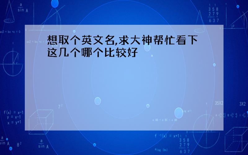 想取个英文名,求大神帮忙看下这几个哪个比较好