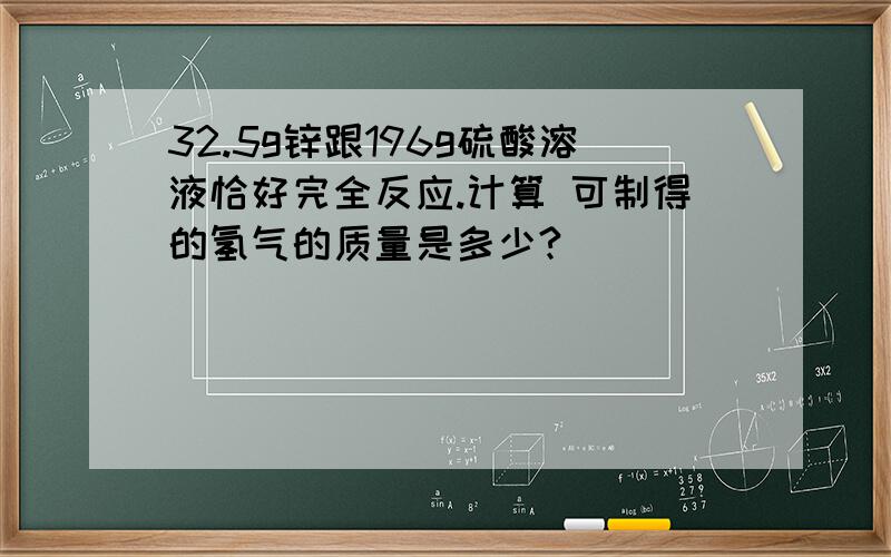 32.5g锌跟196g硫酸溶液恰好完全反应.计算 可制得的氢气的质量是多少?