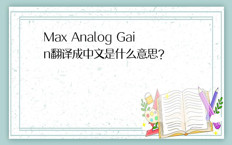 Max Analog Gain翻译成中文是什么意思?