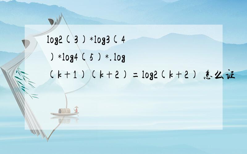 log2(3)*log3(4)*log4(5)*.log(k+1)(k+2)=log2(k+2) 怎么证