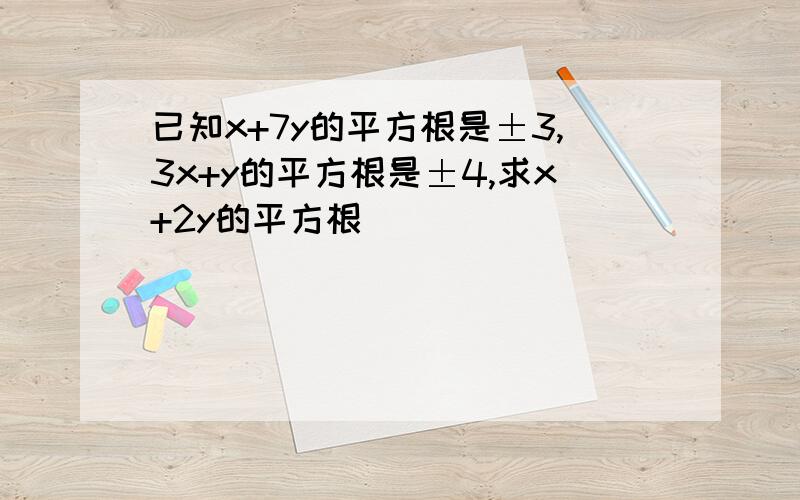 已知x+7y的平方根是±3,3x+y的平方根是±4,求x+2y的平方根