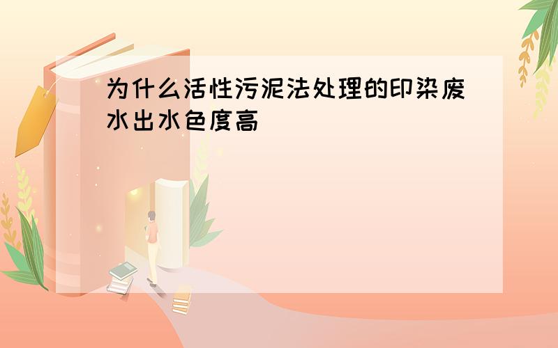 为什么活性污泥法处理的印染废水出水色度高