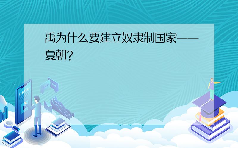 禹为什么要建立奴隶制国家——夏朝?