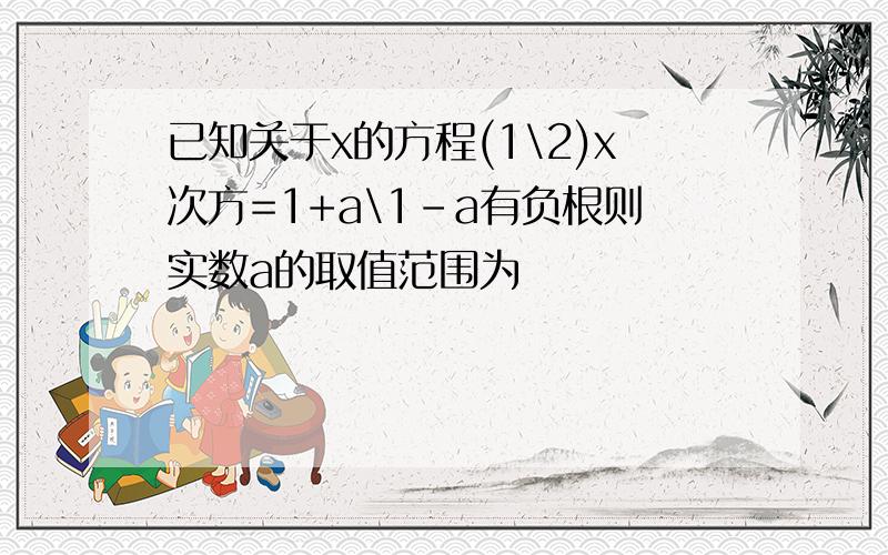 已知关于x的方程(1\2)x次方=1+a\1-a有负根则实数a的取值范围为