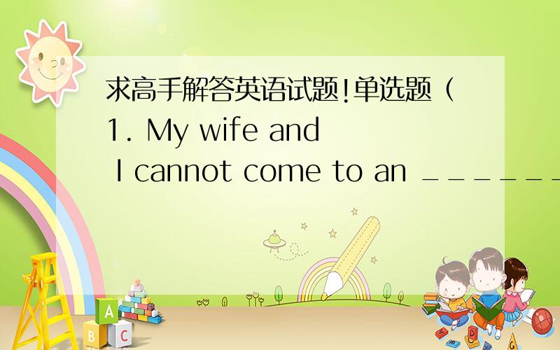 求高手解答英语试题!单选题（1. My wife and I cannot come to an ______ abou