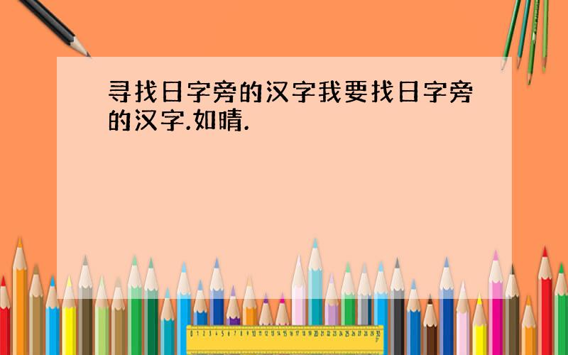 寻找日字旁的汉字我要找日字旁的汉字.如晴.