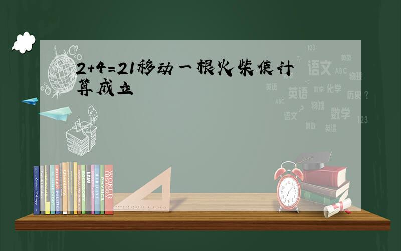 2+4=21移动一根火柴使计算成立