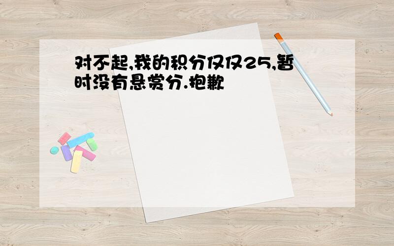 对不起,我的积分仅仅25,暂时没有悬赏分.抱歉