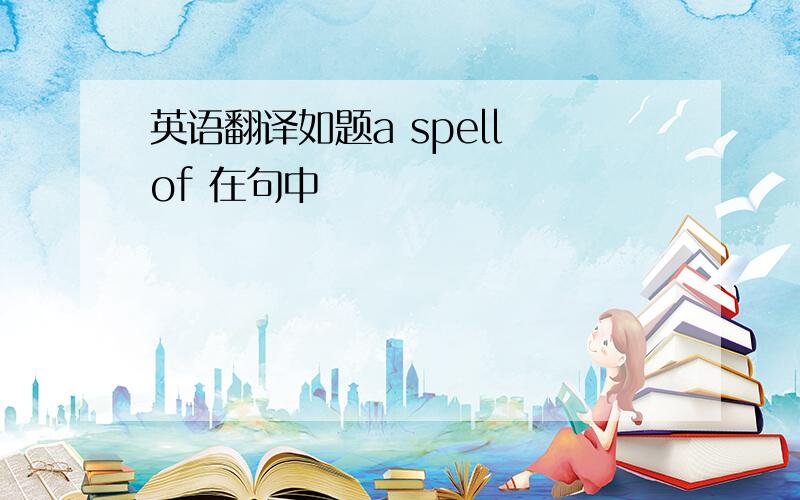 英语翻译如题a spell of 在句中