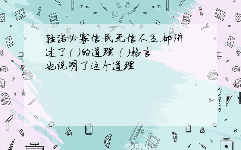 轻诺必寡信.民无信不立.都讲述了（ ）的道理 （ ）格言也说明了这个道理