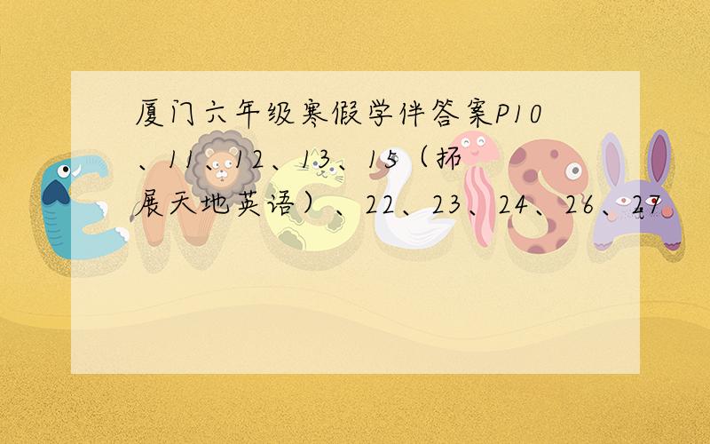 厦门六年级寒假学伴答案P10、11、12、13、15（拓展天地英语）、22、23、24、26、27