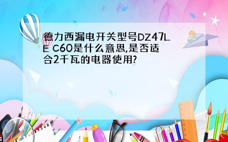 德力西漏电开关型号DZ47LE C60是什么意思,是否适合2千瓦的电器使用?