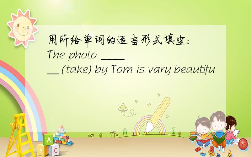 用所给单词的适当形式填空： The photo ______(take) by Tom is vary beautifu