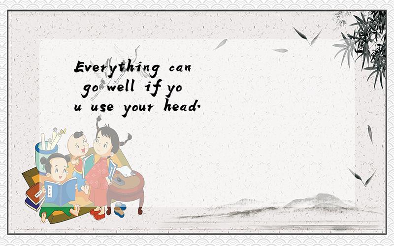 Everything can go well if you use your head.