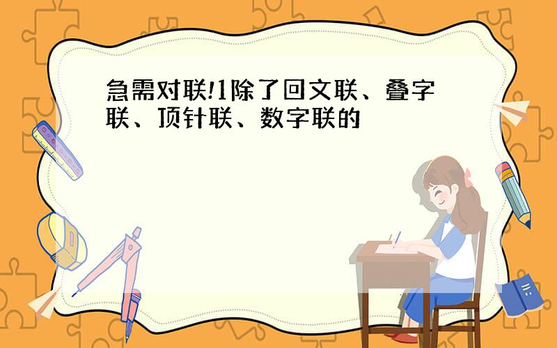 急需对联!1除了回文联、叠字联、顶针联、数字联的