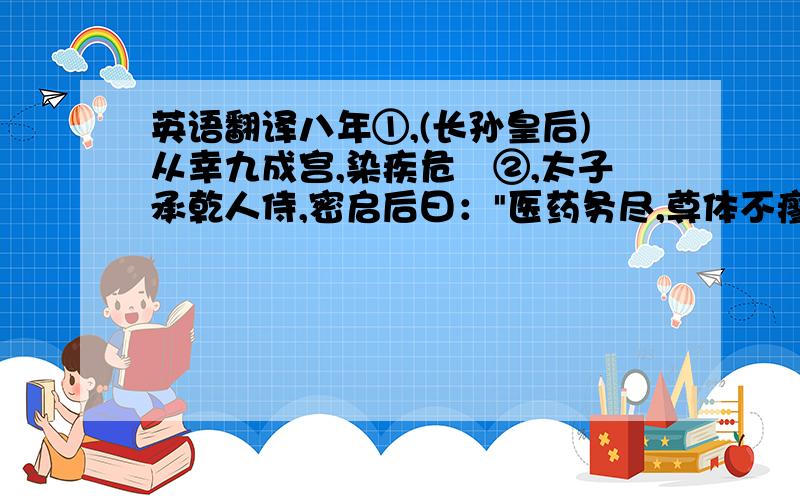 英语翻译八年①,(长孙皇后)从幸九成宫,染疾危惙②,太子承乾人侍,密启后曰：