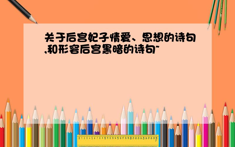 关于后宫妃子情爱、思想的诗句,和形容后宫黑暗的诗句~