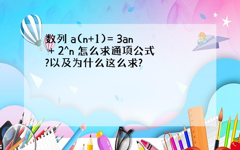 数列 a(n+1)= 3an + 2^n 怎么求通项公式?以及为什么这么求?