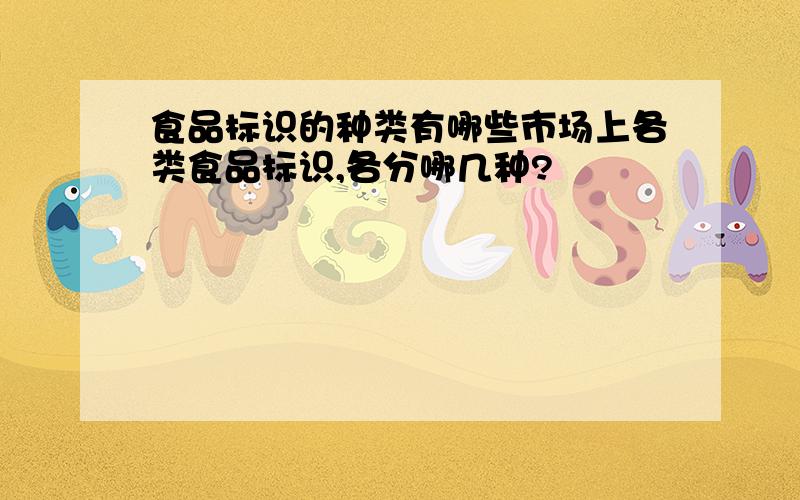 食品标识的种类有哪些市场上各类食品标识,各分哪几种?