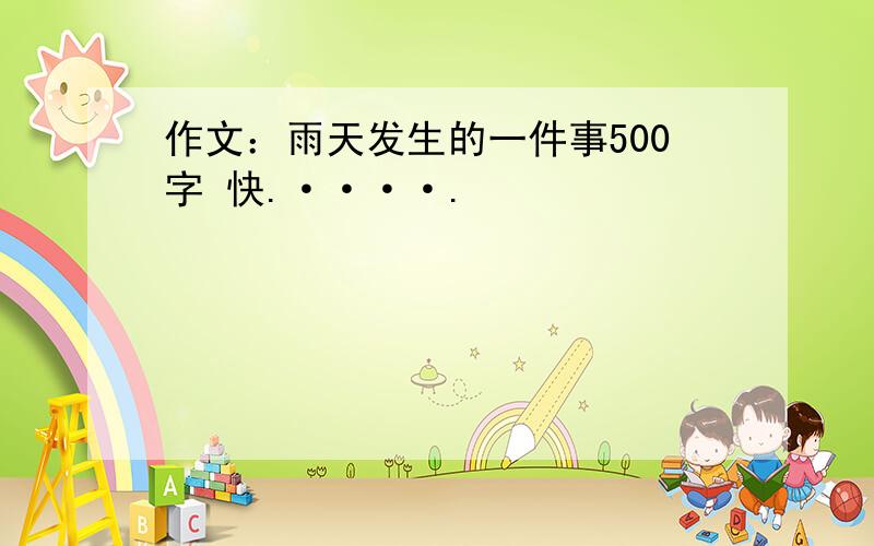 作文：雨天发生的一件事500字 快.····.