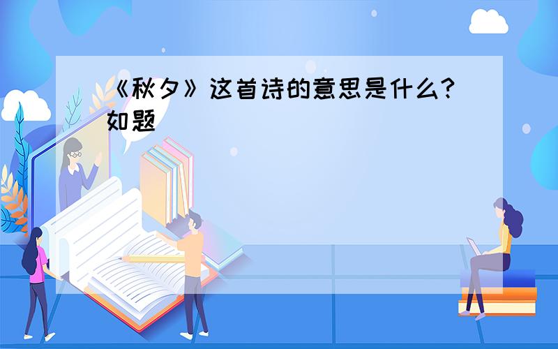 《秋夕》这首诗的意思是什么?如题