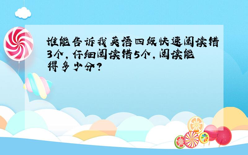 谁能告诉我英语四级快速阅读错3个,仔细阅读错5个,阅读能得多少分?