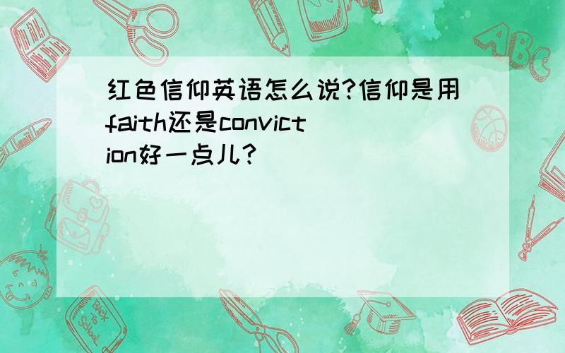 红色信仰英语怎么说?信仰是用faith还是conviction好一点儿?