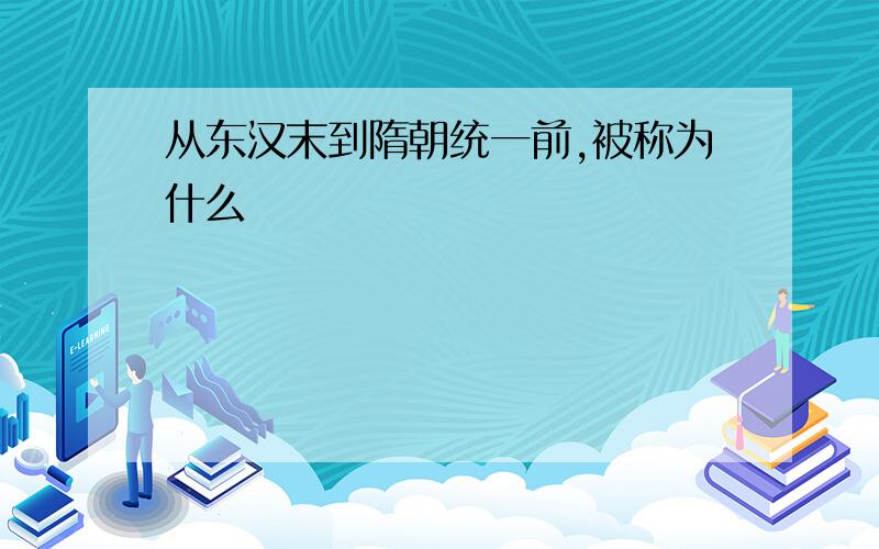 从东汉末到隋朝统一前,被称为什么