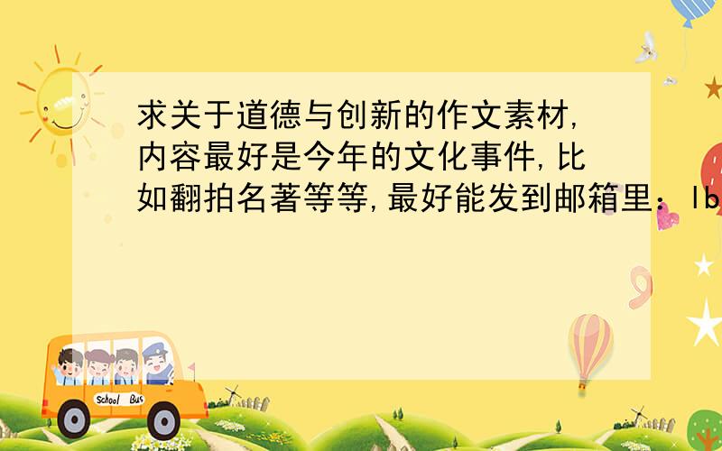 求关于道德与创新的作文素材,内容最好是今年的文化事件,比如翻拍名著等等,最好能发到邮箱里：lbxj470396807@1