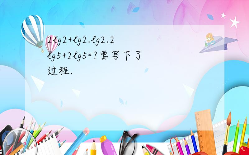 2lg2+lg2.lg2.2lg5+2lg5=?要写下了过程.