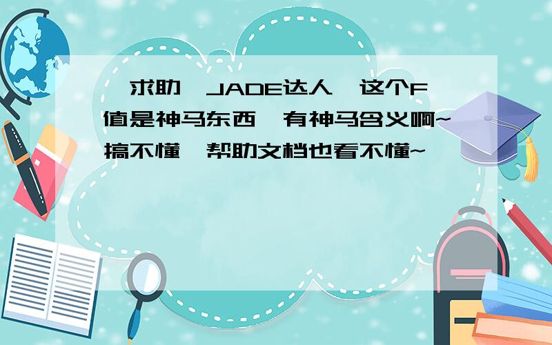 【求助】JADE达人,这个F值是神马东西,有神马含义啊~搞不懂,帮助文档也看不懂~