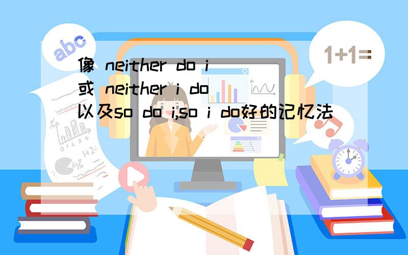 像 neither do i或 neither i do以及so do i,so i do好的记忆法