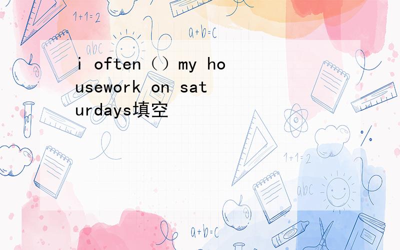 i often（）my housework on saturdays填空