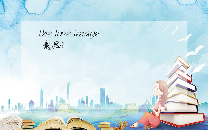 the love image 意思?