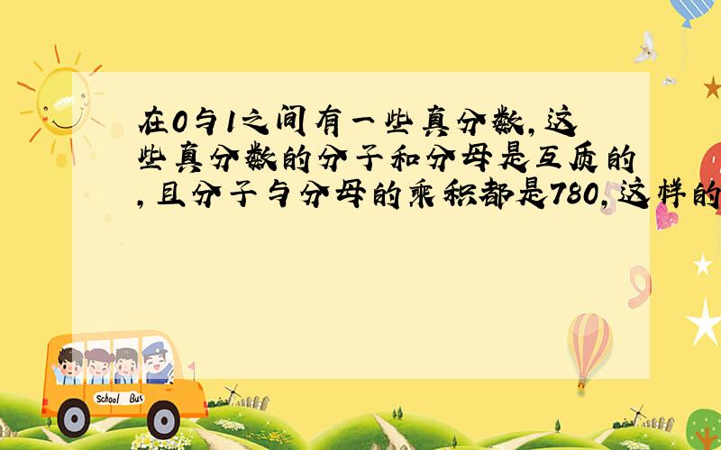 在0与1之间有一些真分数,这些真分数的分子和分母是互质的,且分子与分母的乘积都是780,这样的真分数有多少