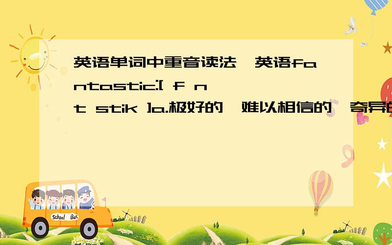 英语单词中重音读法『英语fantastic:[ f n't stik ]a.极好的,难以相信的,奇异的,幻想的』读“帆摊