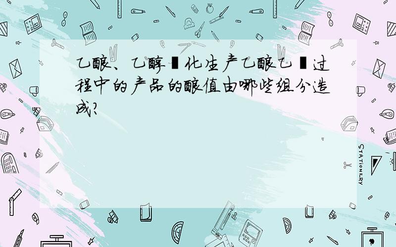 乙酸、乙醇酯化生产乙酸乙酯过程中的产品的酸值由哪些组分造成?