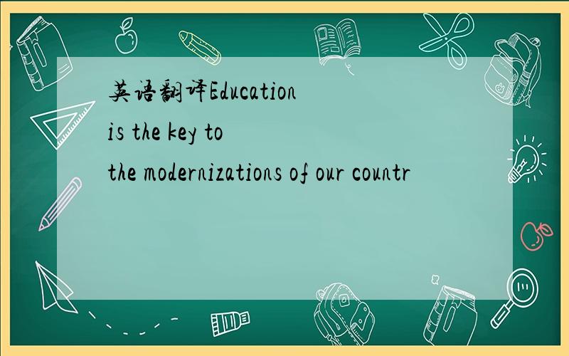 英语翻译Education is the key to the modernizations of our countr