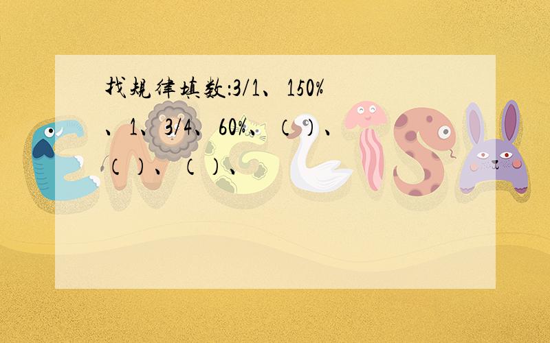 找规律填数：3/1、150%、1、3/4、60%、（）、（）、（）、