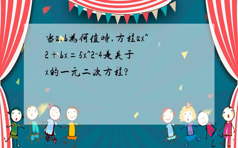 当a,b为何值时,方程ax^2+bx=5x^2-4是关于x的一元二次方程?