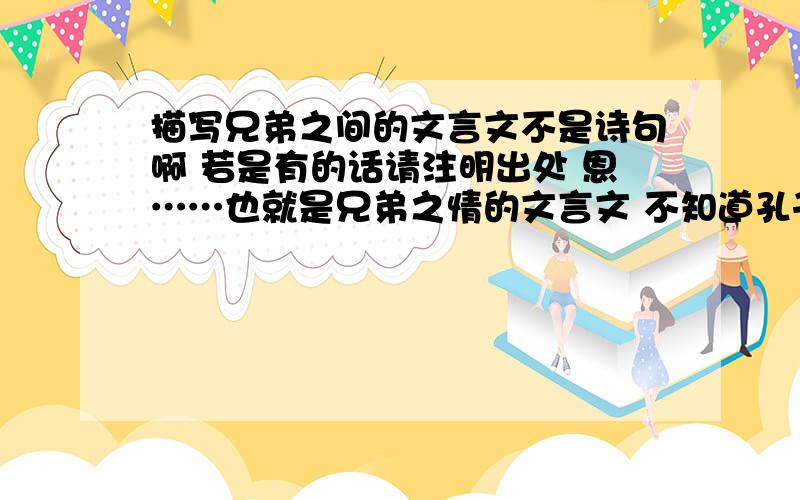 描写兄弟之间的文言文不是诗句啊 若是有的话请注明出处 恩……也就是兄弟之情的文言文 不知道孔子墨子这些人有没有说过……我