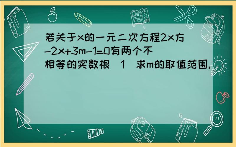 若关于x的一元二次方程2x方-2x+3m-1=0有两个不相等的实数根（1）求m的取值范围,