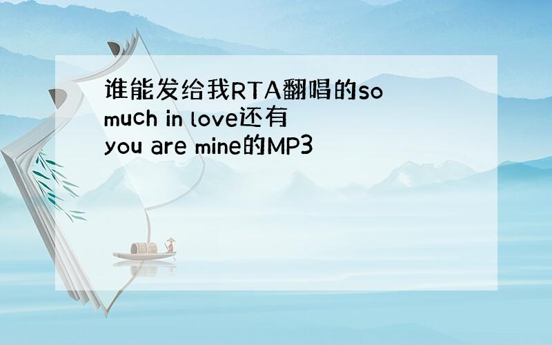 谁能发给我RTA翻唱的so much in love还有you are mine的MP3