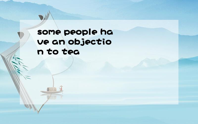 some people have an objection to tea