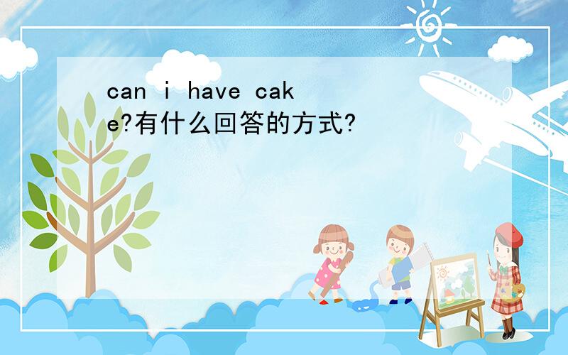 can i have cake?有什么回答的方式?