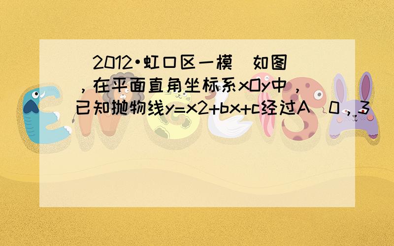 （2012•虹口区一模）如图，在平面直角坐标系xOy中，已知抛物线y=x2+bx+c经过A（0，3），B（1，0）两点，