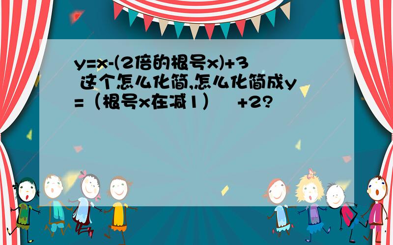 y=x-(2倍的根号x)+3 这个怎么化简,怎么化简成y=（根号x在减1）²+2?