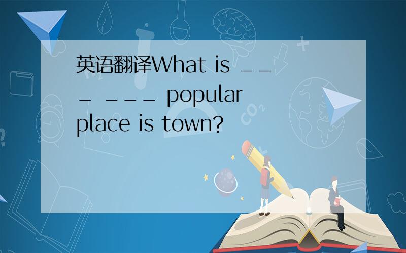 英语翻译What is ___ ___ popular place is town?